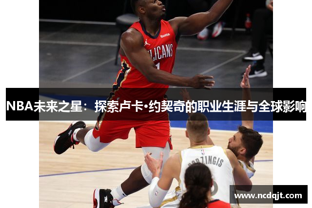 NBA未来之星：探索卢卡·约契奇的职业生涯与全球影响