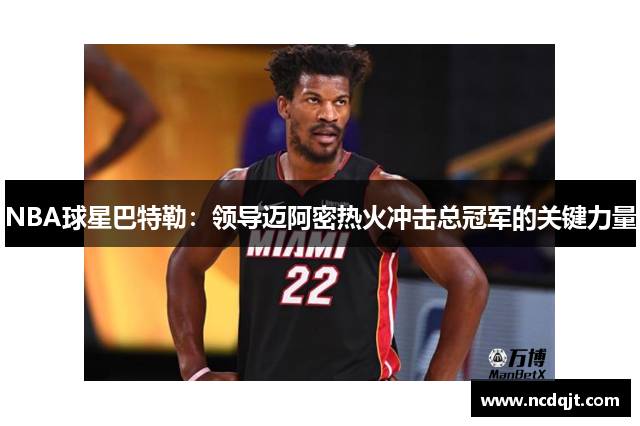 NBA球星巴特勒：领导迈阿密热火冲击总冠军的关键力量