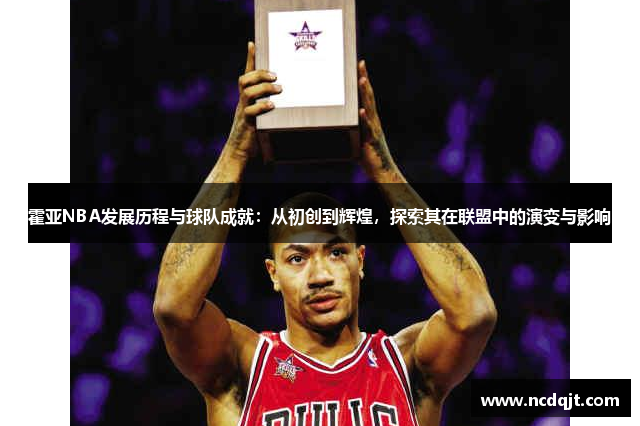 霍亚NBA发展历程与球队成就：从初创到辉煌，探索其在联盟中的演变与影响