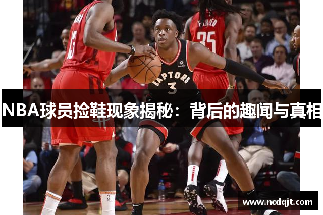 NBA球员捡鞋现象揭秘：背后的趣闻与真相