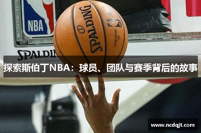 探索斯伯丁NBA：球员、团队与赛季背后的故事